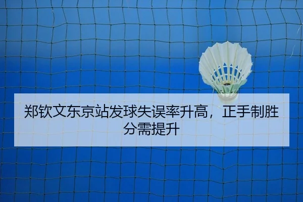 郑钦文东京站发球失误率升高，正手制胜分需提升